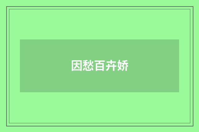 因愁百卉娇