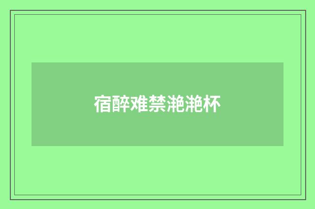 宿醉难禁滟滟杯