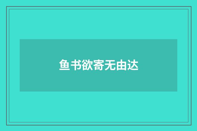 鱼书欲寄无由达