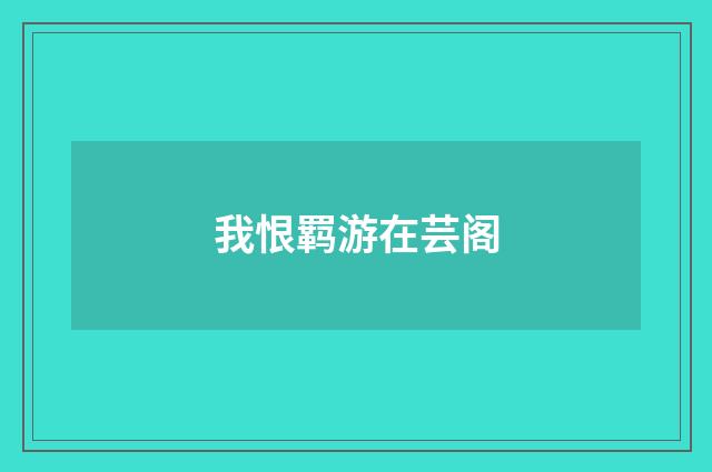 我恨羁游在芸阁
