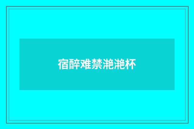 宿醉难禁滟滟杯