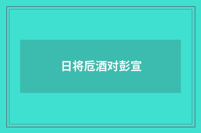 日将卮酒对彭宣