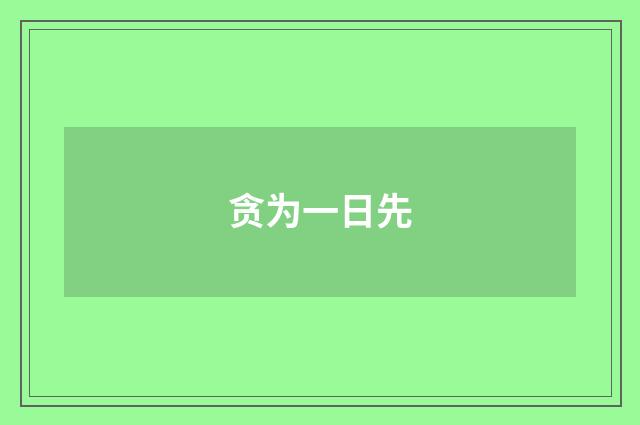 贪为一日先