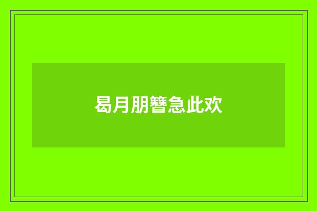 曷月朋簪急此欢