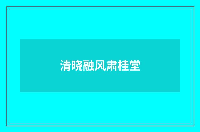 清晓融风肃桂堂