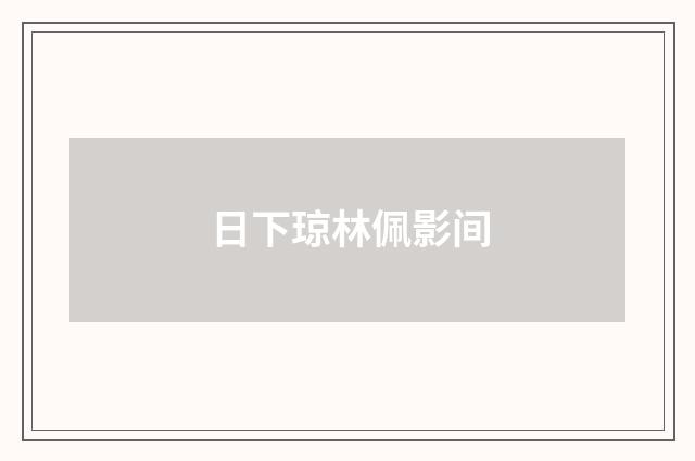 日下琼林佩影间