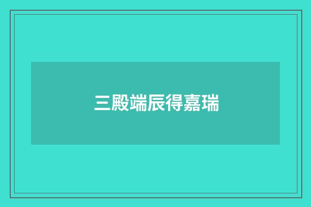 三殿端辰得嘉瑞