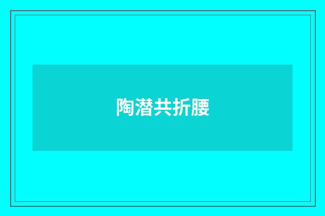 陶潜共折腰