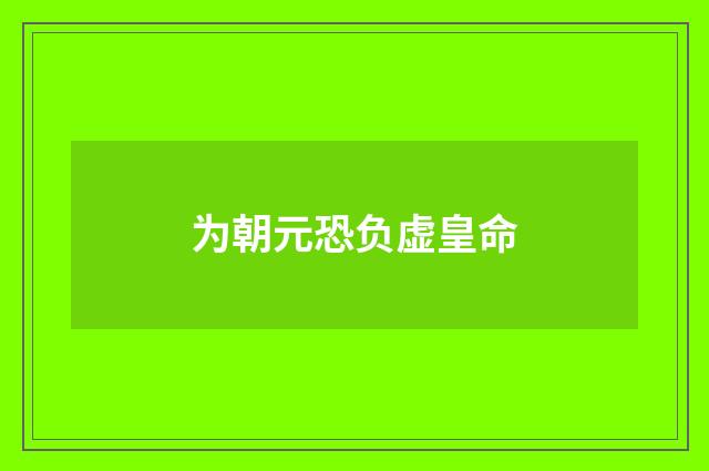 为朝元恐负虚皇命