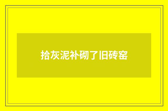 拾灰泥补砌了旧砖窑