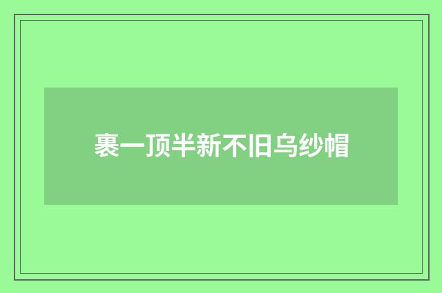 裹一顶半新不旧乌纱帽