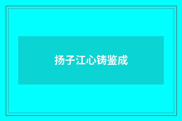 扬子江心铸鉴成
