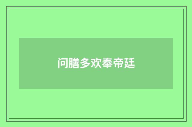 问膳多欢奉帝廷