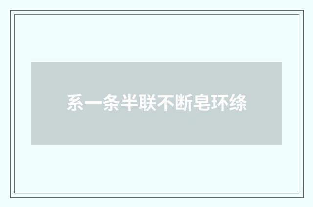 系一条半联不断皂环绦