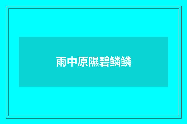 雨中原隰碧鳞鳞