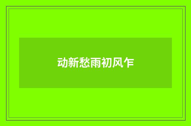 动新愁雨初风乍