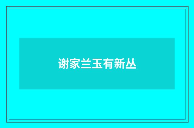谢家兰玉有新丛