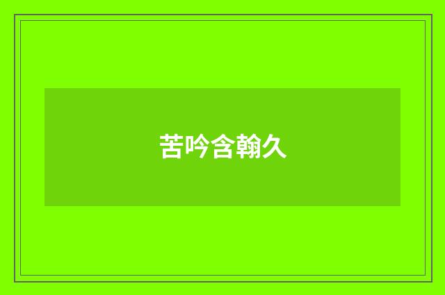 苦吟含翰久