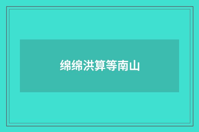绵绵洪算等南山