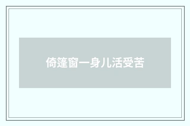 倚篷窗一身儿活受苦