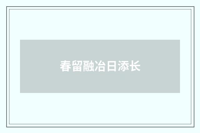 春留融冶日添长