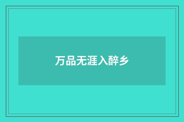万品无涯入醉乡