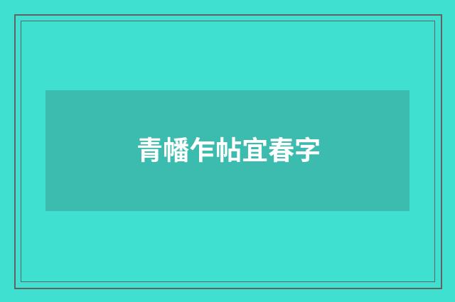 青幡乍帖宜春字