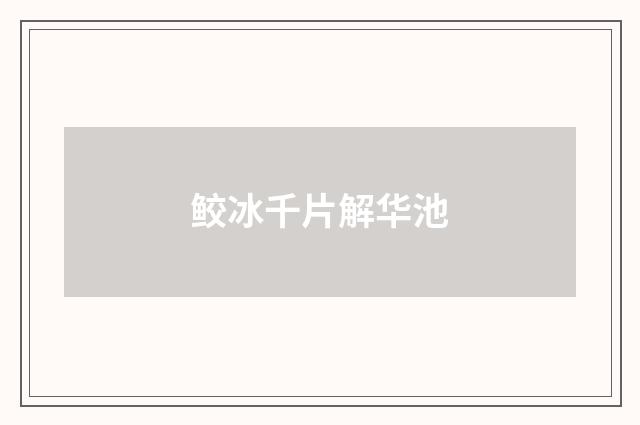 鲛冰千片解华池