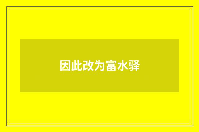 因此改为富水驿