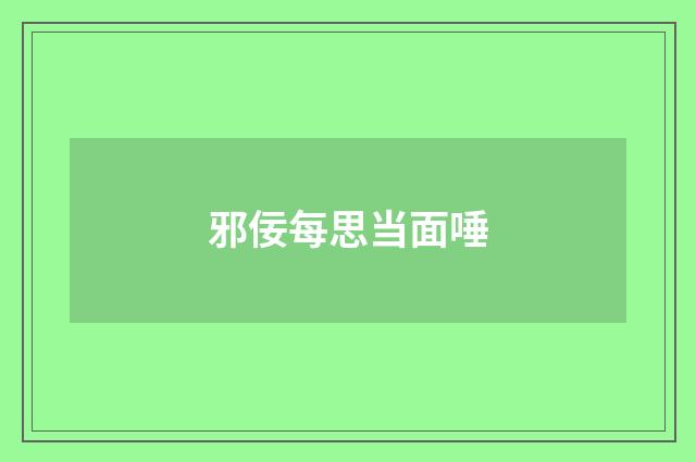 邪佞每思当面唾