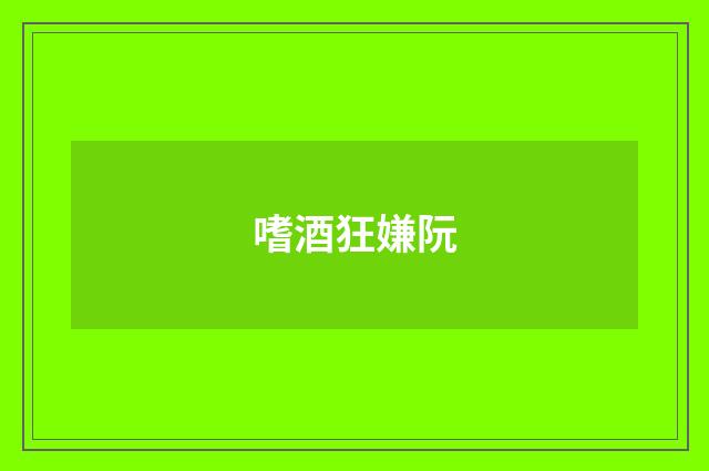 嗜酒狂嫌阮