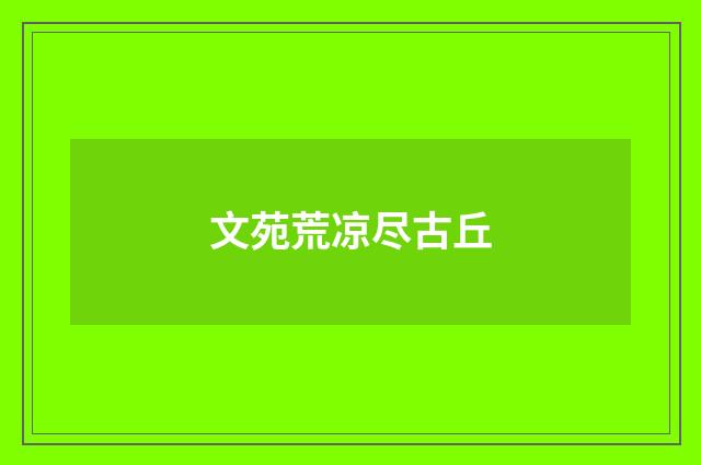 文苑荒凉尽古丘