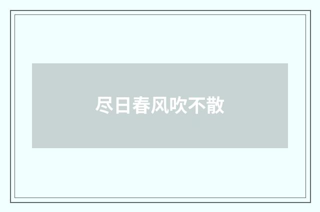 尽日春风吹不散