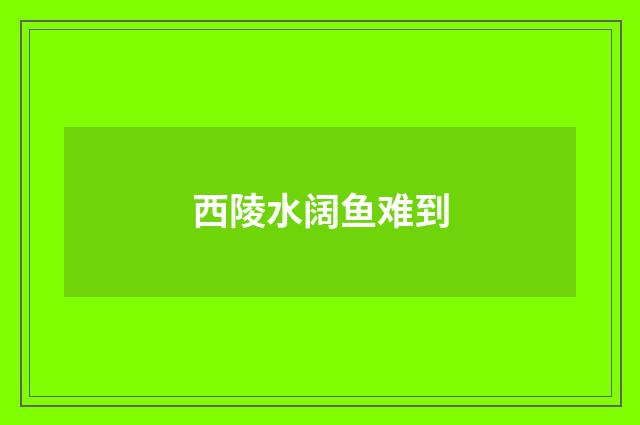 西陵水阔鱼难到