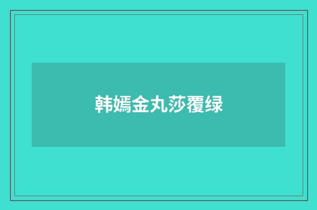 韩嫣金丸莎覆绿