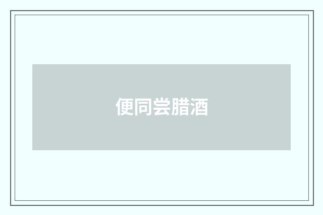 便同尝腊酒