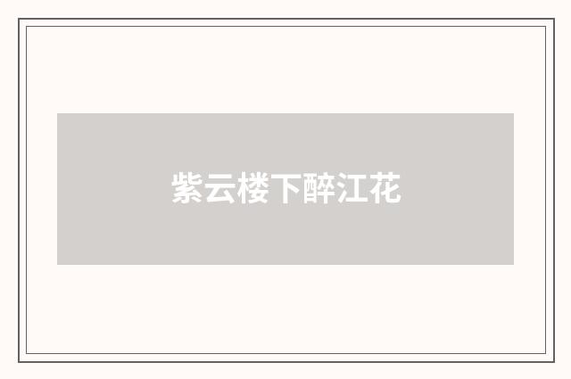 紫云楼下醉江花