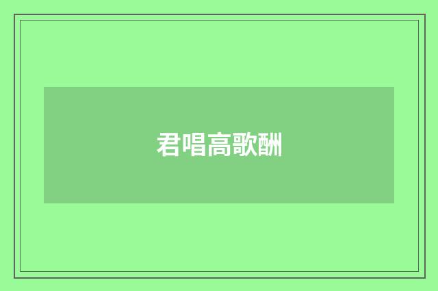 君唱高歌酬