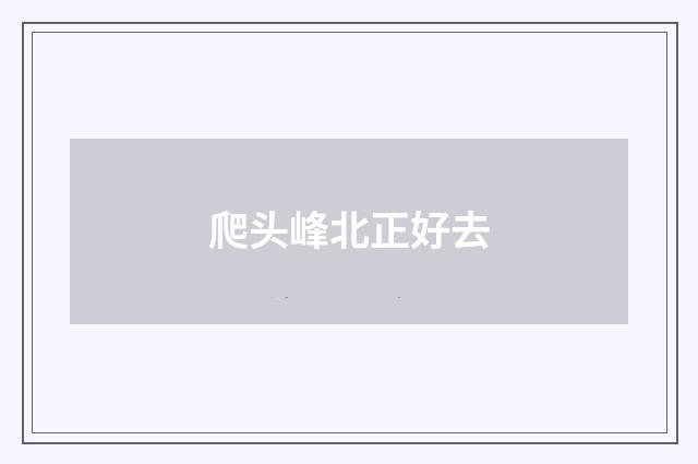 爬头峰北正好去