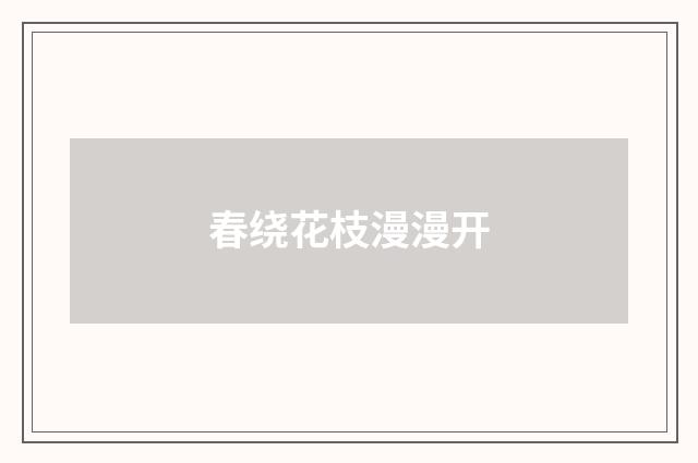 春绕花枝漫漫开