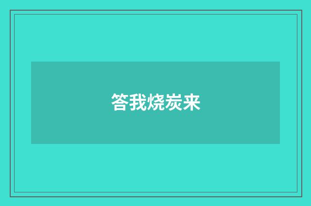 答我烧炭来