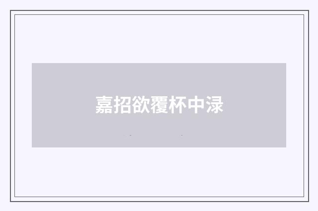 嘉招欲覆杯中渌