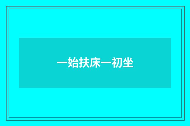 一始扶床一初坐