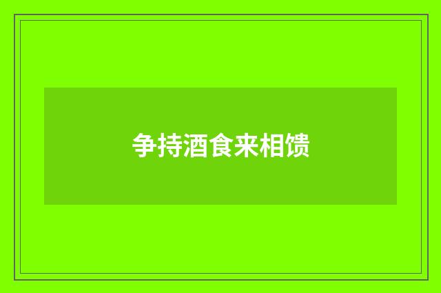 争持酒食来相馈