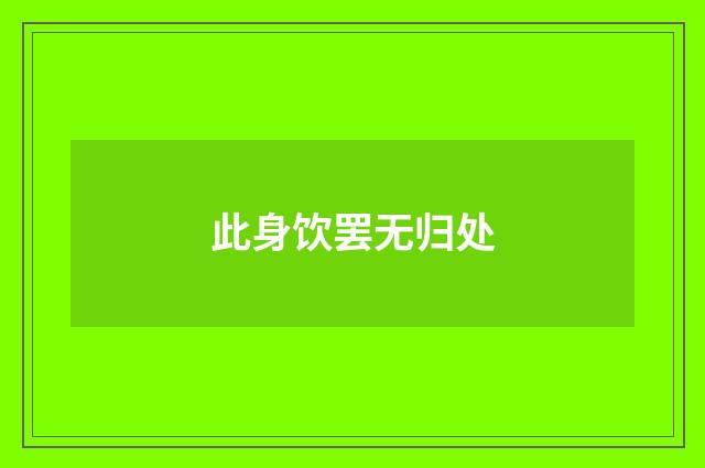 此身饮罢无归处