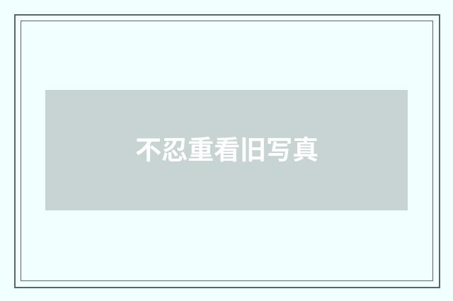 不忍重看旧写真