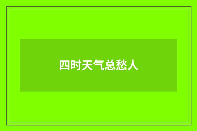 四时天气总愁人