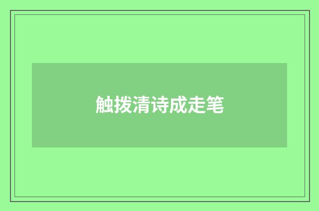 触拨清诗成走笔