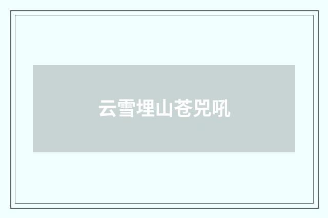 云雪埋山苍兕吼
