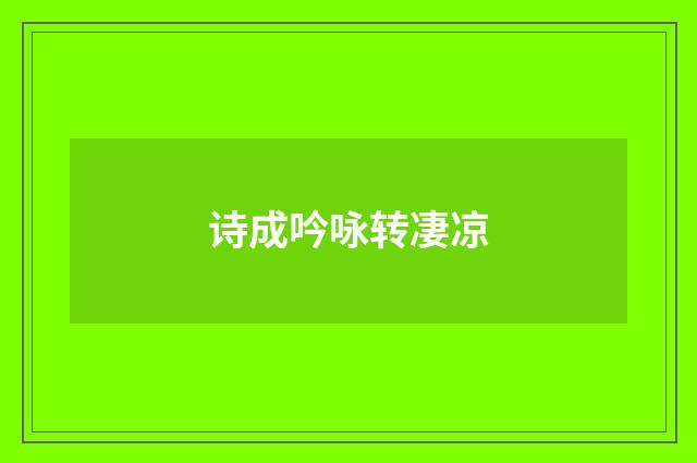诗成吟咏转凄凉